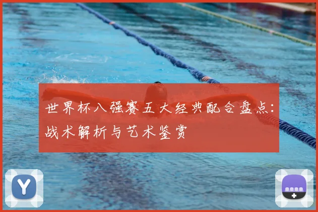 世界杯八强赛五大经典配合盘点：战术解析与艺术鉴赏