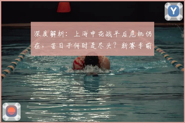 深度解析：上海申花战平后危机仍在，苦日子何时是尽头？新赛季前景展望