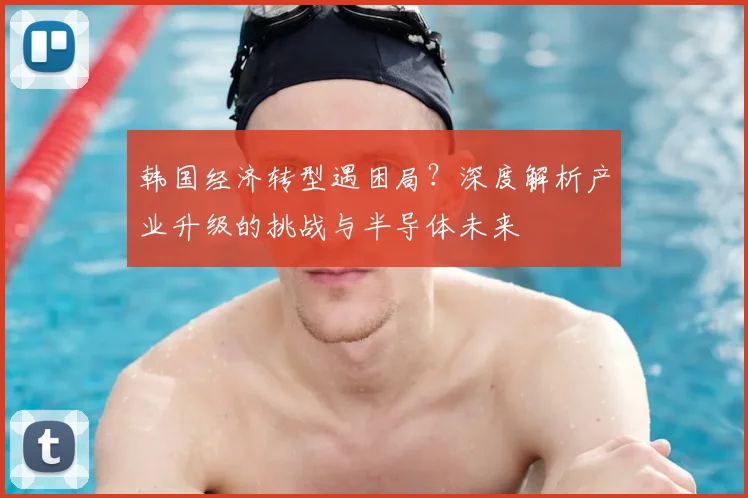 韩国经济转型遇困局?深度解析产业升级的挑战与半导体未来