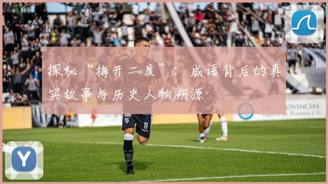 探秘“梅开二度”:成语背后的真实故事与历史人物溯源