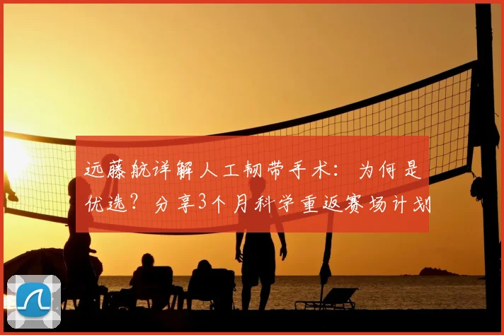 远藤航详解人工韧带手术：为何是优选？分享3个月科学重返赛场计划，剑指世界杯