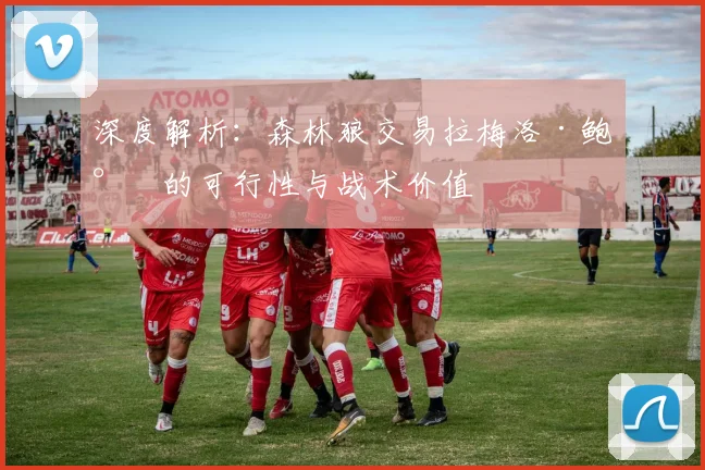 深度解析：森林狼交易拉梅洛·鲍尔的可行性与战术价值